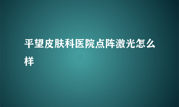 平望皮肤科医院点阵激光怎么样