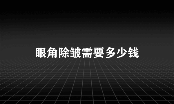 眼角除皱需要多少钱