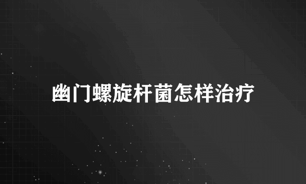幽门螺旋杆菌怎样治疗