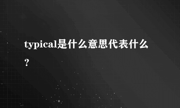 typical是什么意思代表什么？