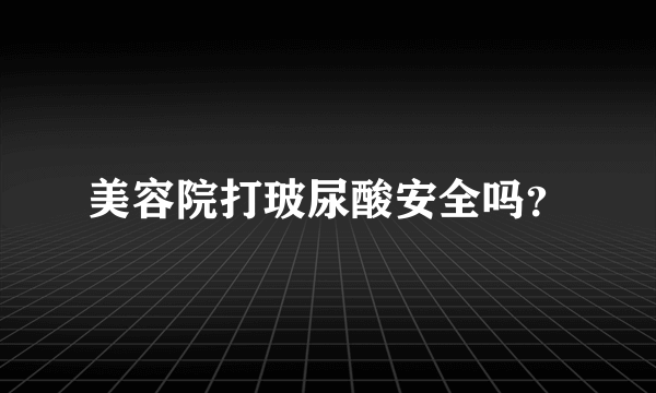 美容院打玻尿酸安全吗？