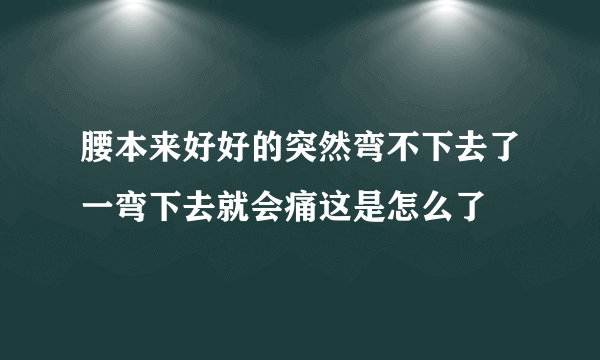 腰本来好好的突然弯不下去了一弯下去就会痛这是怎么了