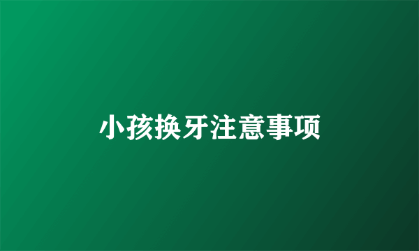 小孩换牙注意事项