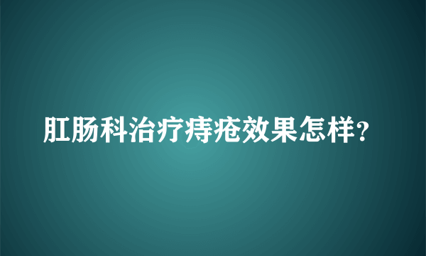 肛肠科治疗痔疮效果怎样？