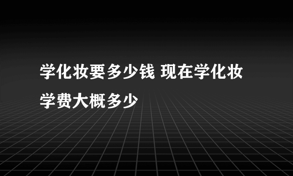 学化妆要多少钱 现在学化妆学费大概多少