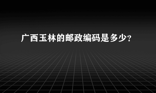 广西玉林的邮政编码是多少？
