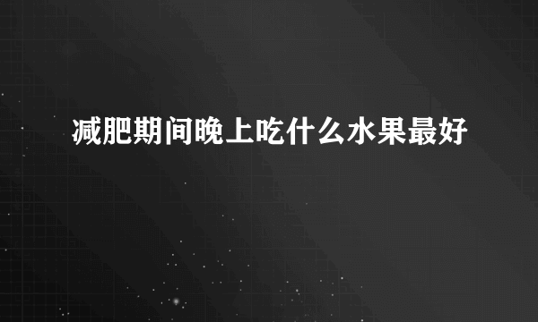 减肥期间晚上吃什么水果最好