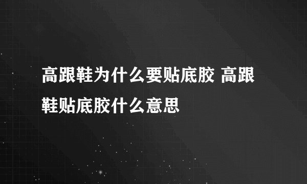 高跟鞋为什么要贴底胶 高跟鞋贴底胶什么意思