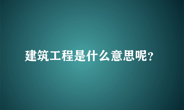 建筑工程是什么意思呢？
