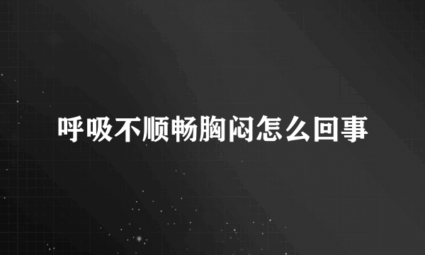 呼吸不顺畅胸闷怎么回事
