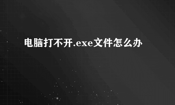 电脑打不开.exe文件怎么办