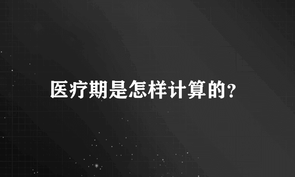 医疗期是怎样计算的？