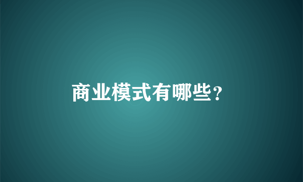商业模式有哪些？