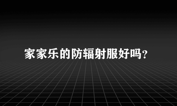 家家乐的防辐射服好吗？