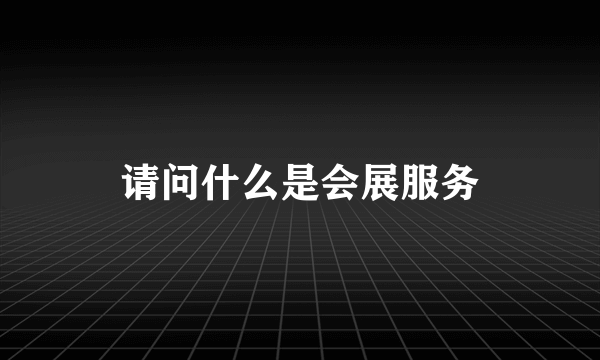 请问什么是会展服务
