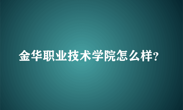 金华职业技术学院怎么样？