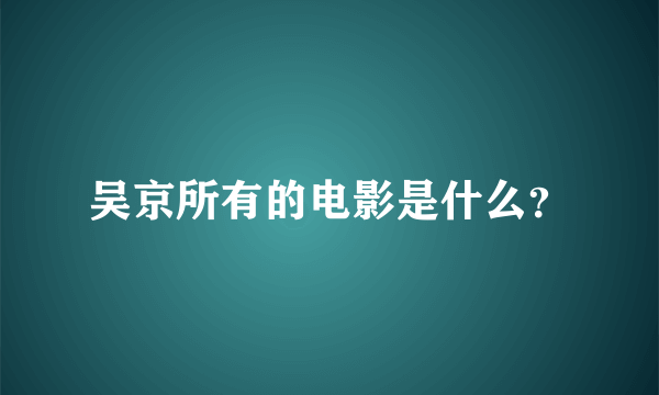 吴京所有的电影是什么？