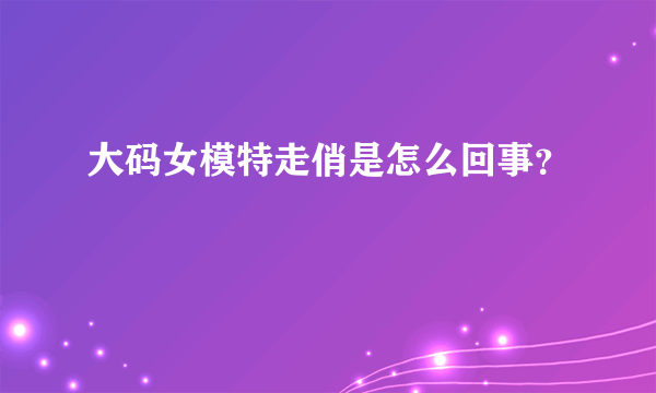 大码女模特走俏是怎么回事？