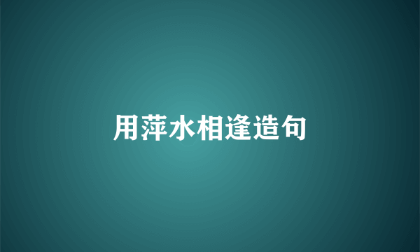 用萍水相逢造句