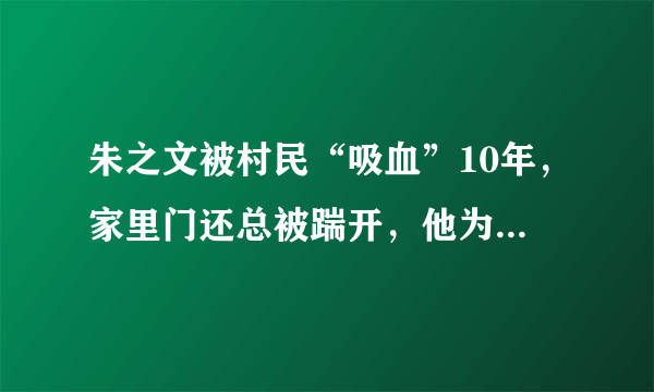 朱之文被村民“吸血”10年，家里门还总被踹开，他为何不搬家？