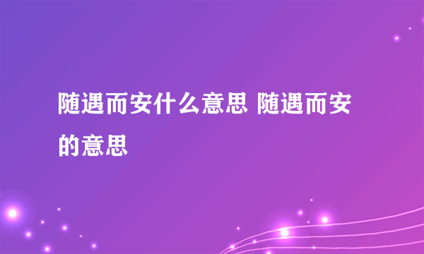 随遇而安什么意思 随遇而安的意思