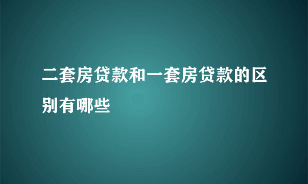 二套房贷款和一套房贷款的区别有哪些