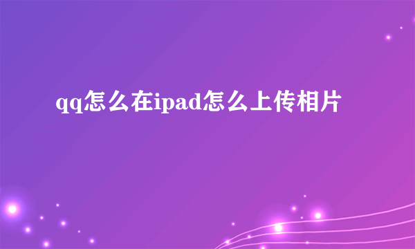 qq怎么在ipad怎么上传相片