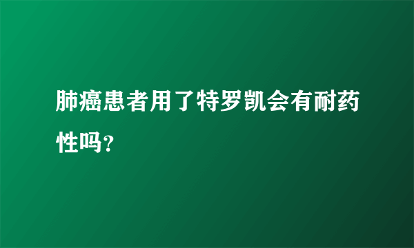 肺癌患者用了特罗凯会有耐药性吗？
