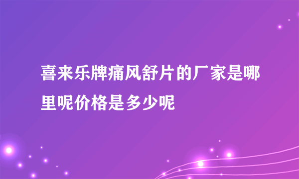 喜来乐牌痛风舒片的厂家是哪里呢价格是多少呢