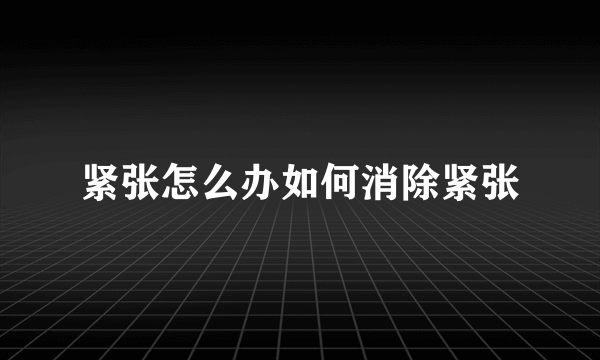 紧张怎么办如何消除紧张