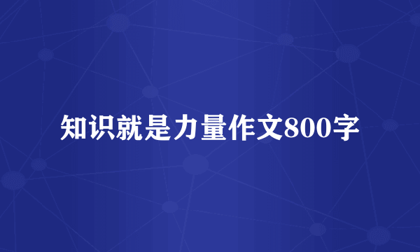 知识就是力量作文800字