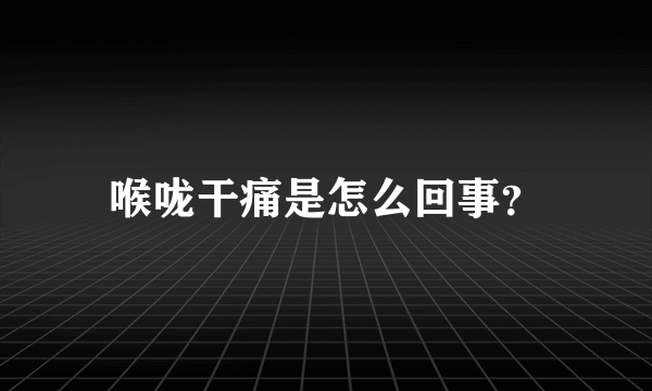 喉咙干痛是怎么回事？