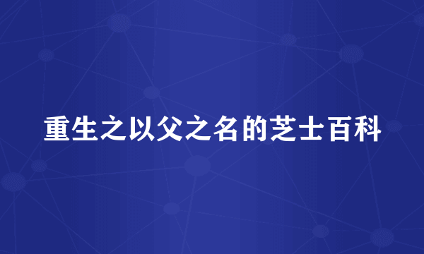 重生之以父之名的芝士百科