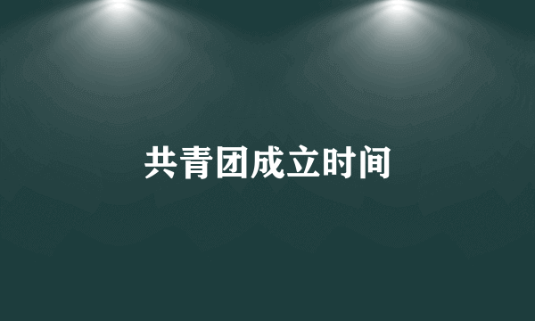 共青团成立时间