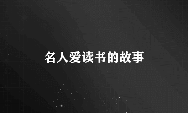 名人爱读书的故事