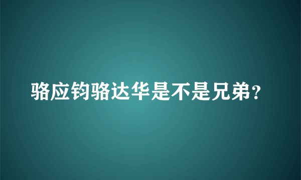 骆应钧骆达华是不是兄弟？