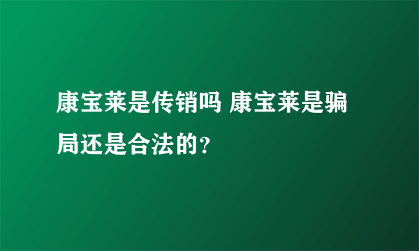 康宝莱是传销吗 康宝莱是骗局还是合法的？