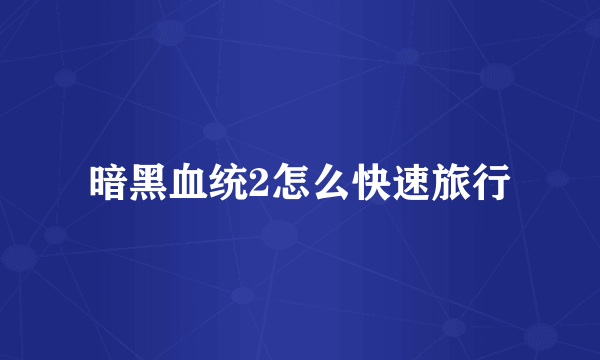 暗黑血统2怎么快速旅行