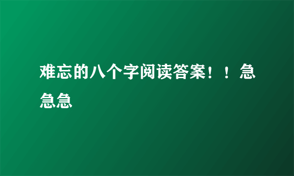 难忘的八个字阅读答案！！急急急