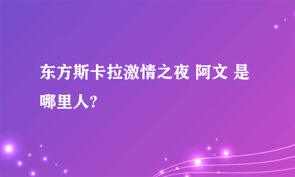 东方斯卡拉激情之夜 阿文 是哪里人?
