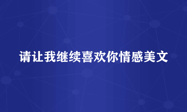请让我继续喜欢你情感美文