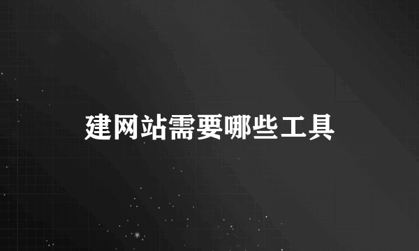 建网站需要哪些工具