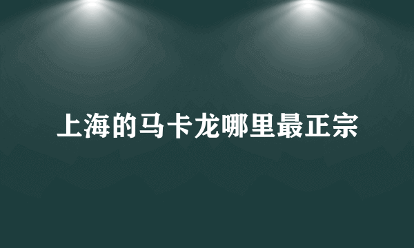 上海的马卡龙哪里最正宗