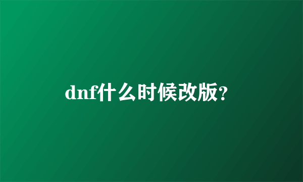 dnf什么时候改版？