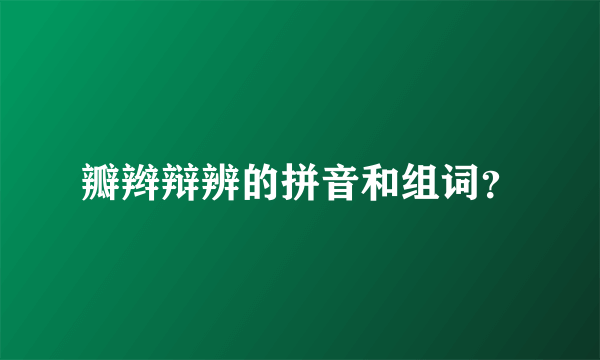 瓣辫辩辨的拼音和组词？