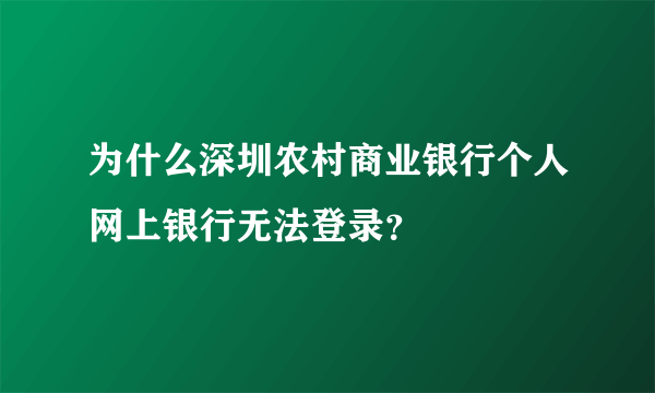 为什么深圳农村商业银行个人网上银行无法登录？