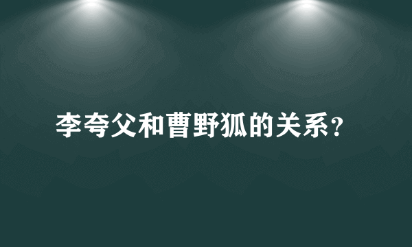 李夸父和曹野狐的关系？