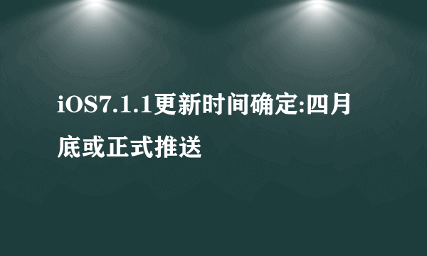 iOS7.1.1更新时间确定:四月底或正式推送