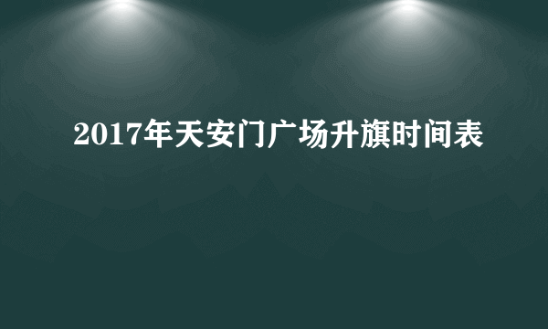 2017年天安门广场升旗时间表