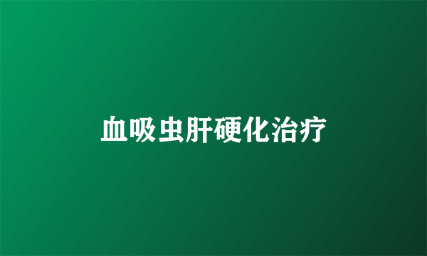 血吸虫肝硬化治疗